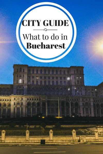 What to do, where to eat, drink and stay in the capital of Romania, Bucharest