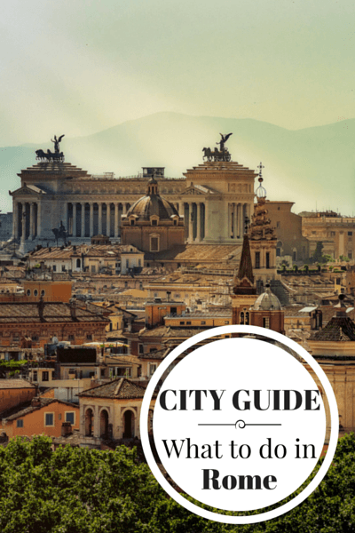 What to do in Rome, when to go, where to stay, where to eat and other tips for visiting the capital of Italy